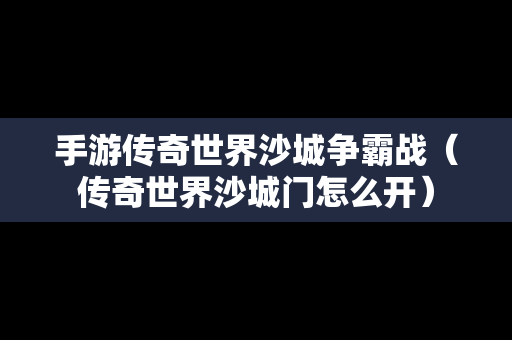 手游传奇世界沙城争霸战（传奇世界沙城门怎么开）