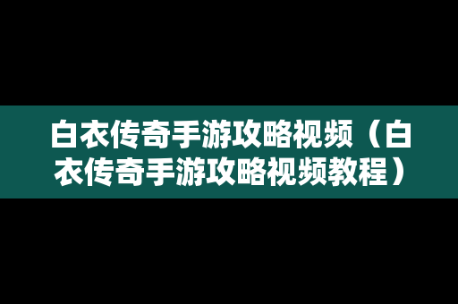 白衣传奇手游攻略视频（白衣传奇手游攻略视频教程）