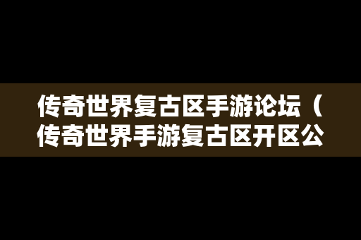 传奇世界复古区手游论坛（传奇世界手游复古区开区公告）