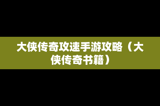 大侠传奇攻速手游攻略（大侠传奇书籍）