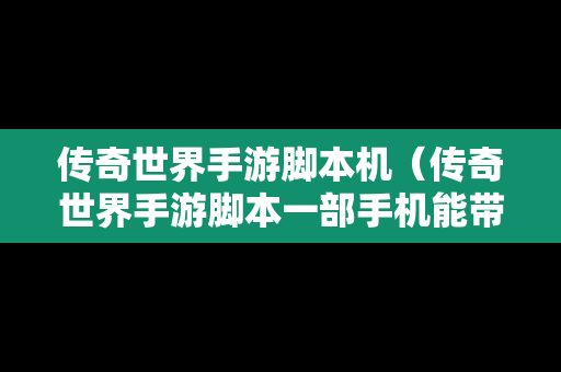 传奇世界手游脚本机（传奇世界手游脚本一部手机能带几个号）