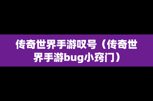 传奇世界手游叹号（传奇世界手游bug小窍门）