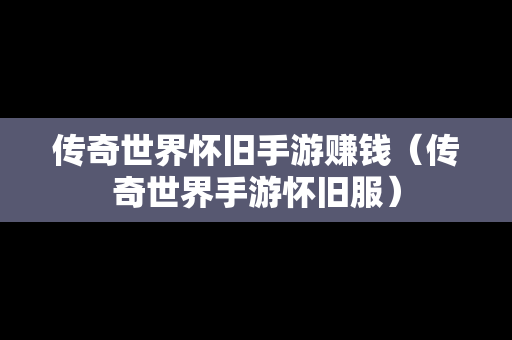 传奇世界怀旧手游赚钱（传奇世界手游怀旧服）