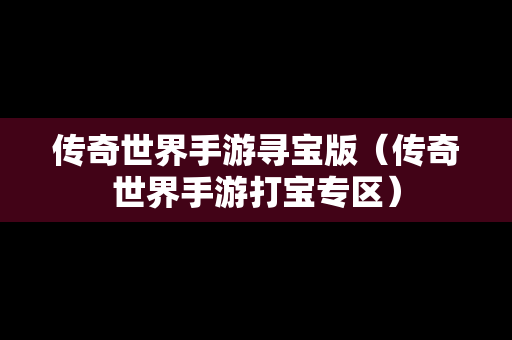 传奇世界手游寻宝版（传奇世界手游打宝专区）