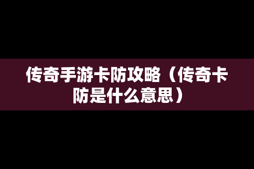 传奇手游卡防攻略（传奇卡防是什么意思）