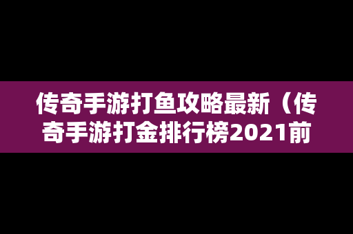 传奇手游打鱼攻略最新（传奇手游打金排行榜2021前十名）