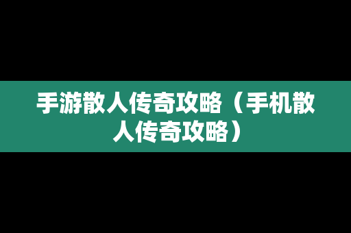 手游散人传奇攻略（手机散人传奇攻略）