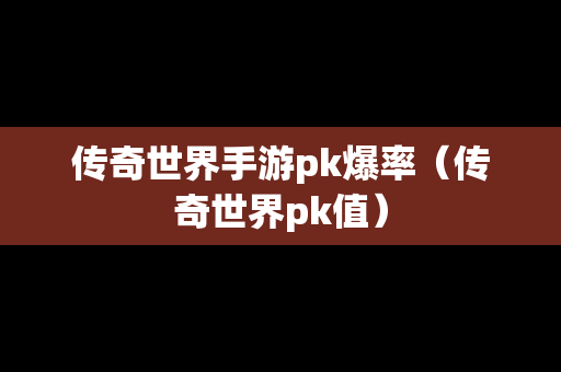 传奇世界手游pk爆率（传奇世界pk值）