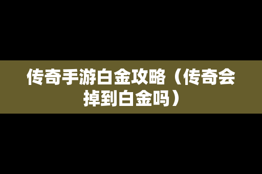 传奇手游白金攻略（传奇会掉到白金吗）
