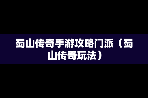 蜀山传奇手游攻略门派（蜀山传奇玩法）