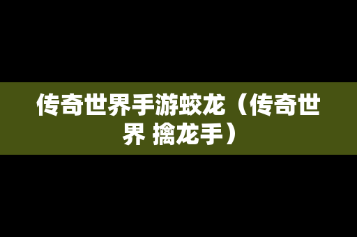传奇世界手游蛟龙（传奇世界 擒龙手）