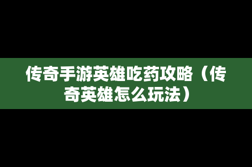 传奇手游英雄吃药攻略（传奇英雄怎么玩法）