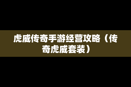 虎威传奇手游经营攻略（传奇虎威套装）