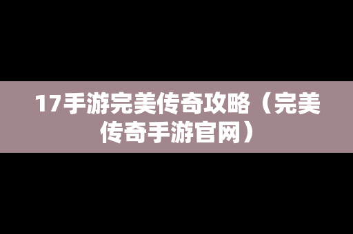 17手游完美传奇攻略（完美传奇手游官网）