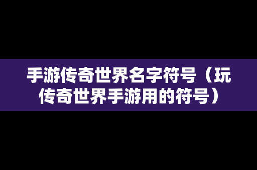 手游传奇世界名字符号（玩传奇世界手游用的符号）