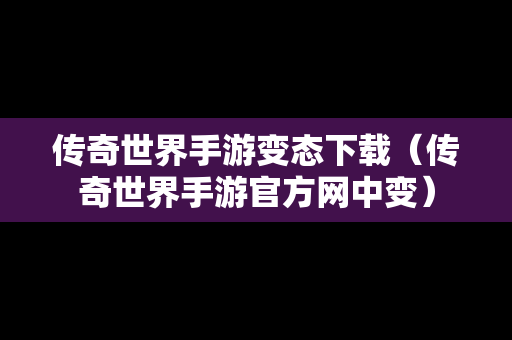 传奇世界手游变态下载（传奇世界手游官方网中变）