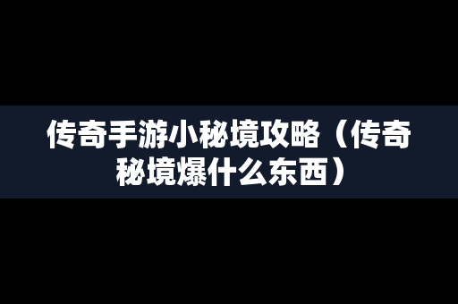 传奇手游小秘境攻略（传奇秘境爆什么东西）