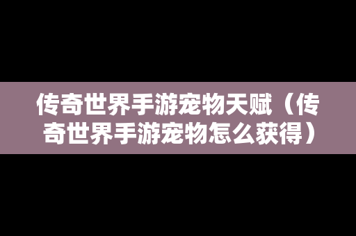 传奇世界手游宠物天赋（传奇世界手游宠物怎么获得）