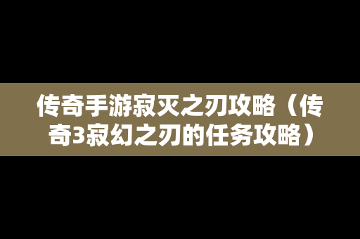 传奇手游寂灭之刃攻略（传奇3寂幻之刃的任务攻略）